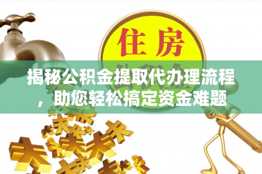 雾峰揭秘公积金提取代办理流程，助您轻松搞定资金难题