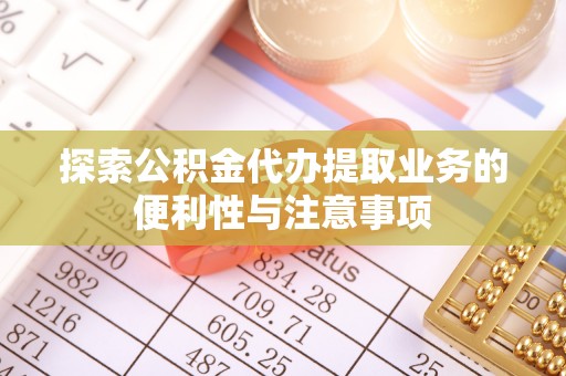 雾峰探索公积金代办提取业务的便利性与注意事项