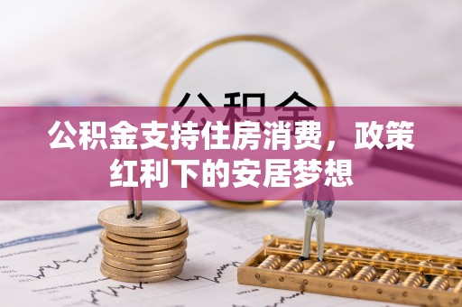 雾峰公积金支持住房消费，政策红利下的安居梦想
