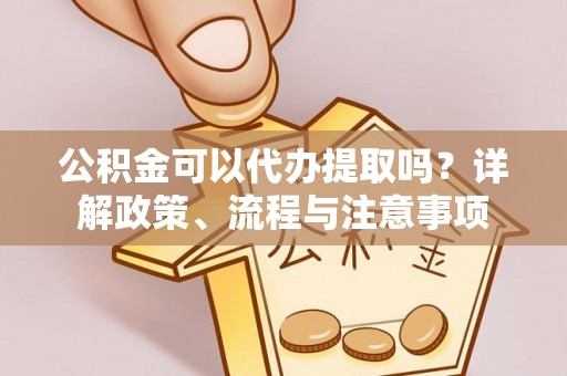 雾峰公积金可以代办提取吗？详解政策、流程与注意事项