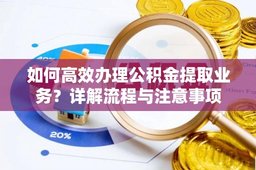 雾峰如何高效办理公积金提取业务？详解流程与注意事项