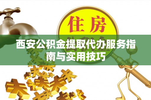 雾峰西安公积金提取代办服务指南与实用技巧