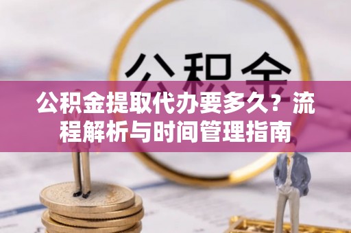 雾峰公积金提取代办要多久？流程解析与时间管理指南