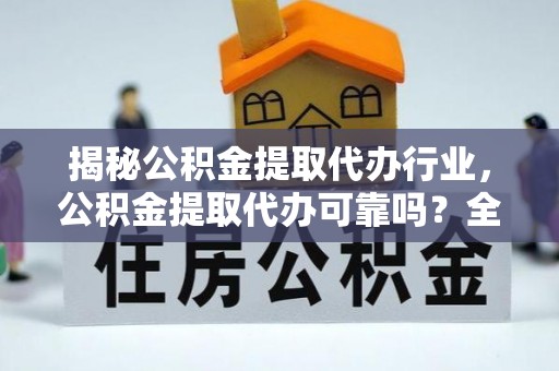 雾峰揭秘公积金提取代办行业，公积金提取代办可靠吗？全面解析与风险规避