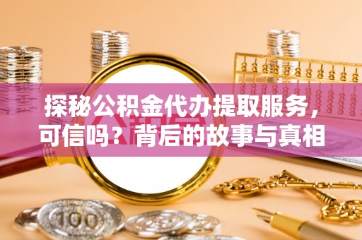 雾峰探秘公积金代办提取服务，可信吗？背后的故事与真相
