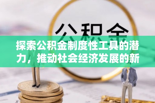 雾峰探索公积金制度性工具的潜力，推动社会经济发展的新引擎