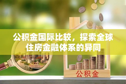 雾峰公积金国际比较，探索全球住房金融体系的异同