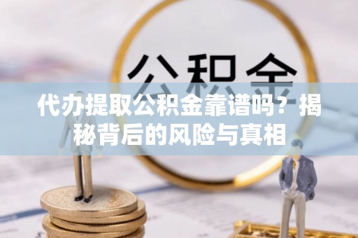 雾峰代办提取公积金靠谱吗？揭秘背后的风险与真相