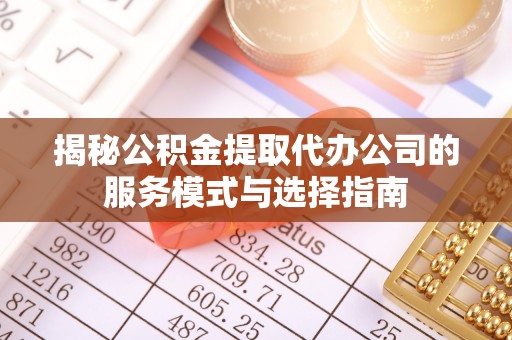 雾峰揭秘公积金提取代办公司的服务模式与选择指南