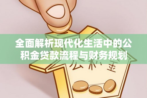 雾峰全面解析现代化生活中的公积金贷款流程与财务规划