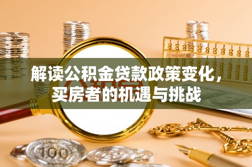 雾峰解读公积金贷款政策变化，买房者的机遇与挑战