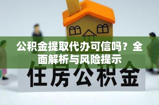 雾峰公积金提取代办可信吗？全面解析与风险提示