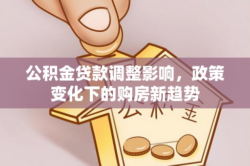 雾峰公积金贷款调整影响，政策变化下的购房新趋势