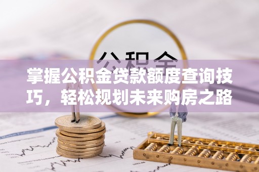雾峰掌握公积金贷款额度查询技巧，轻松规划未来购房之路