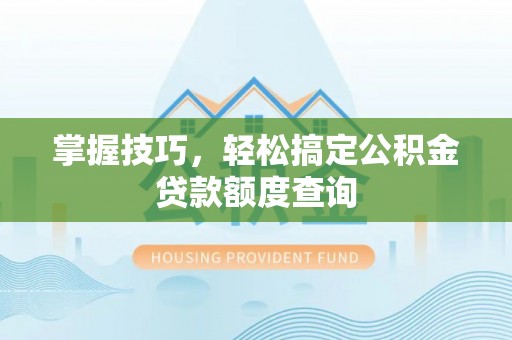 雾峰掌握技巧，轻松搞定公积金贷款额度查询