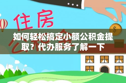 雾峰如何轻松搞定小额公积金提取？代办服务了解一下