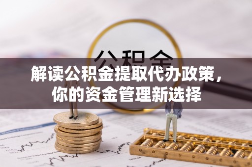 雾峰解读公积金提取代办政策，你的资金管理新选择
