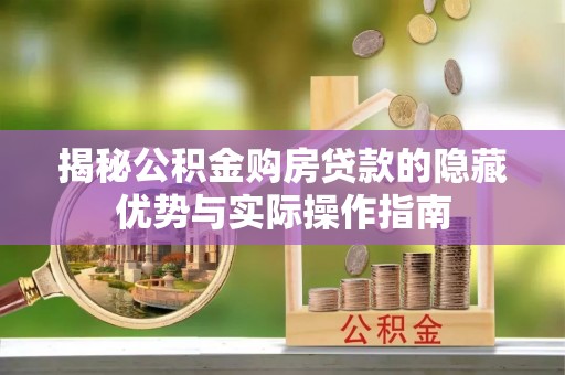 雾峰揭秘公积金购房贷款的隐藏优势与实际操作指南