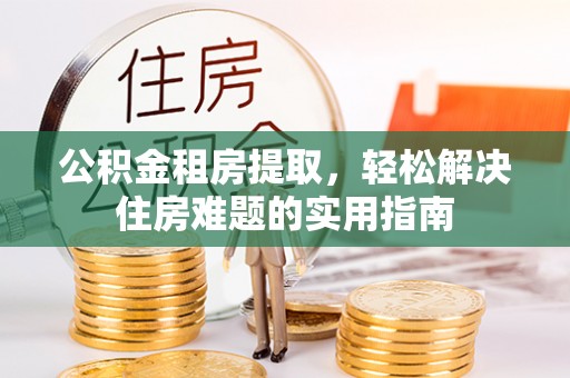 雾峰公积金租房提取，轻松解决住房难题的实用指南