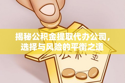 雾峰揭秘公积金提取代办公司，选择与风险的平衡之道