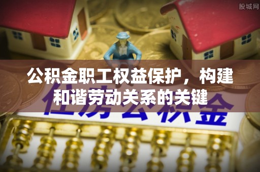 雾峰公积金职工权益保护，构建和谐劳动关系的关键