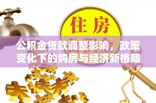 雾峰公积金贷款调整影响，政策变化下的购房与经济新格局