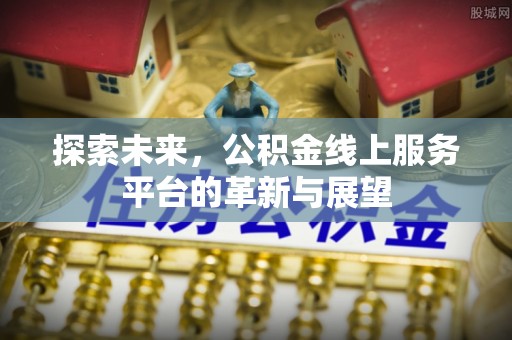 雾峰探索未来，公积金线上服务平台的革新与展望