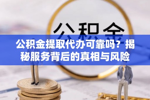 雾峰公积金提取代办可靠吗？揭秘服务背后的真相与风险