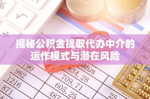 雾峰揭秘公积金提取代办中介的运作模式与潜在风险