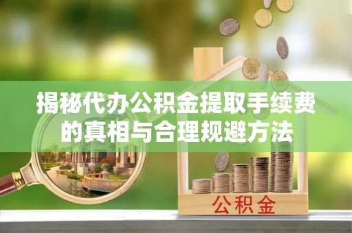 雾峰揭秘代办公积金提取手续费的真相与合理规避方法