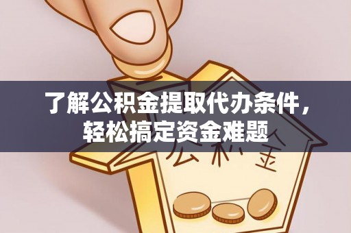 雾峰了解公积金提取代办条件，轻松搞定资金难题