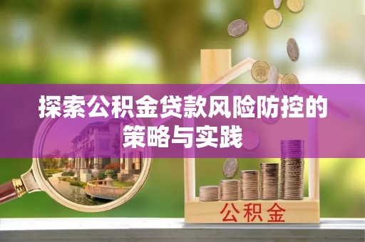 雾峰探索公积金贷款风险防控的策略与实践