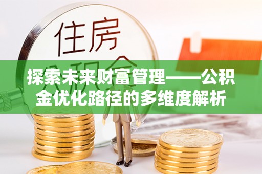 雾峰探索未来财富管理——公积金优化路径的多维度解析