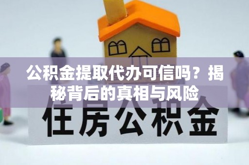 雾峰公积金提取代办可信吗？揭秘背后的真相与风险