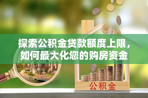 雾峰探索公积金贷款额度上限，如何最大化您的购房资金