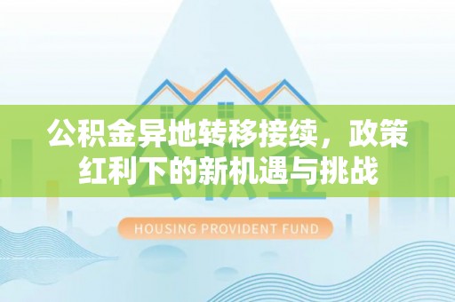 雾峰公积金异地转移接续，政策红利下的新机遇与挑战