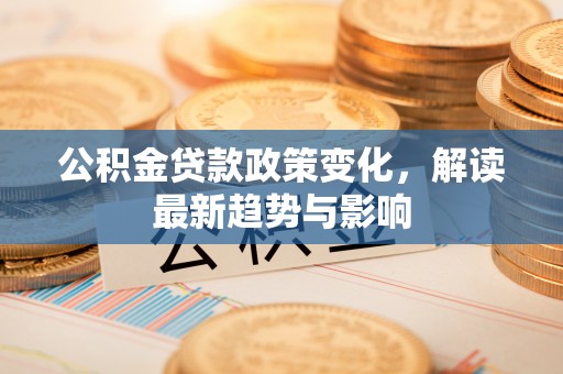雾峰公积金贷款政策变化，解读最新趋势与影响