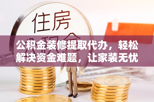 雾峰公积金装修提取代办，轻松解决资金难题，让家装无忧