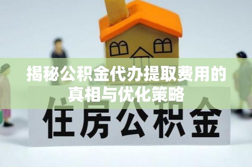 雾峰揭秘公积金代办提取费用的真相与优化策略