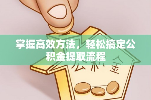 雾峰掌握高效方法，轻松搞定公积金提取流程
