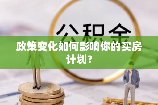雾峰政策变化如何影响你的买房计划？