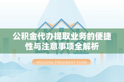 雾峰公积金代办提取业务的便捷性与注意事项全解析