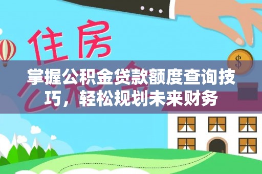 雾峰掌握公积金贷款额度查询技巧，轻松规划未来财务