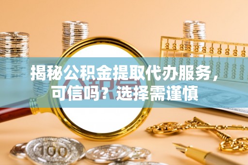 雾峰揭秘公积金提取代办服务，可信吗？选择需谨慎