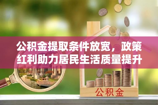雾峰公积金提取条件放宽，政策红利助力居民生活质量提升