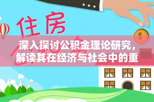 雾峰深入探讨公积金理论研究，解读其在经济与社会中的重要角色
