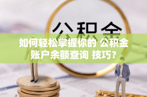 雾峰如何轻松掌握你的 公积金账户余额查询 技巧？