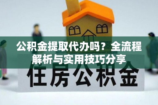 雾峰公积金提取代办吗？全流程解析与实用技巧分享