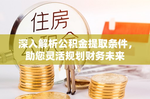 雾峰深入解析公积金提取条件，助您灵活规划财务未来