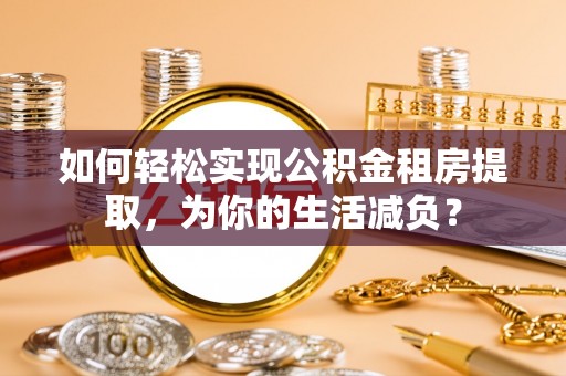 雾峰如何轻松实现公积金租房提取，为你的生活减负？